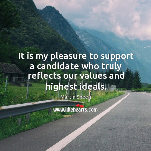 It is my pleasure to support a candidate who truly reflects our values and highest ideals. Martin Sheen Picture Quote