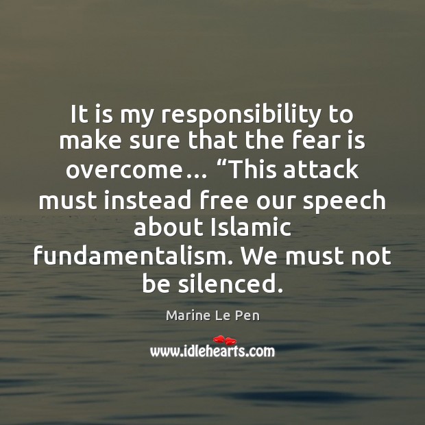 It is my responsibility to make sure that the fear is overcome… “ Marine Le Pen Picture Quote