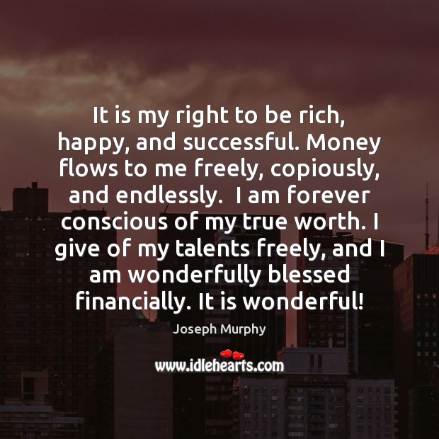 It is my right to be rich, happy, and successful. Money flows Joseph Murphy Picture Quote