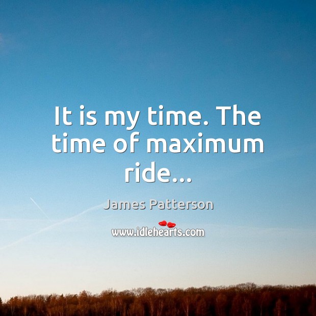 It is my time. The time of maximum ride… James Patterson Picture Quote