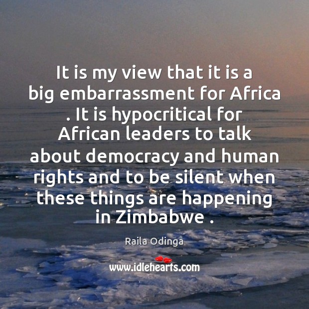 It is my view that it is a big embarrassment for Africa . Raila Odinga Picture Quote