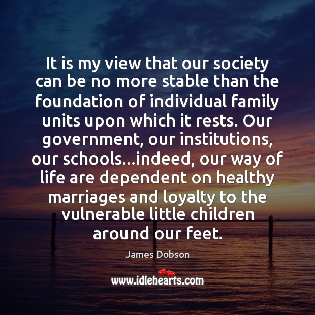 It is my view that our society can be no more stable James Dobson Picture Quote