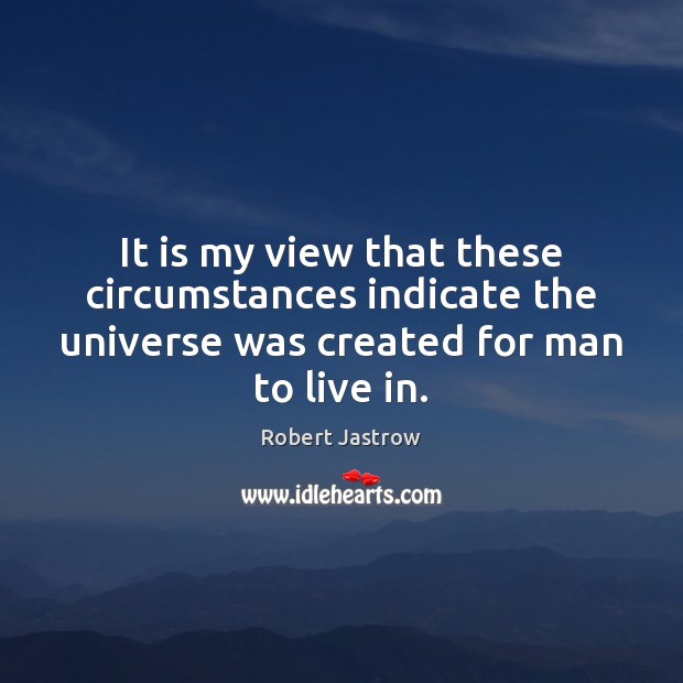 It is my view that these circumstances indicate the universe was created Robert Jastrow Picture Quote