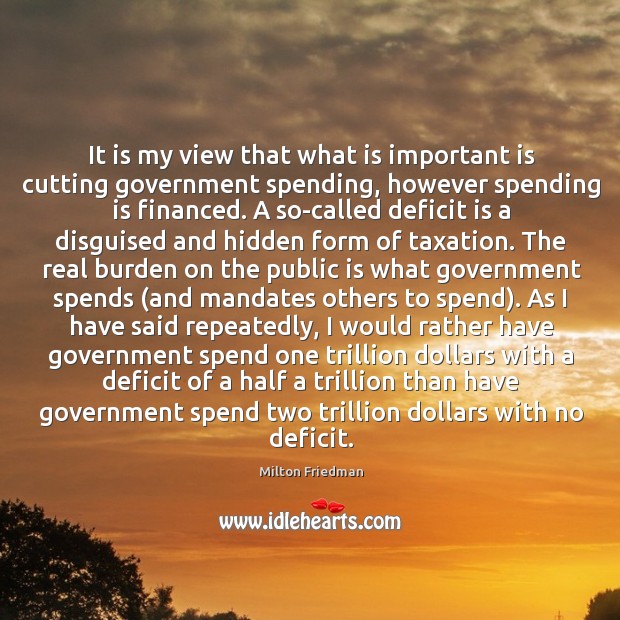 It is my view that what is important is cutting government spending, Milton Friedman Picture Quote