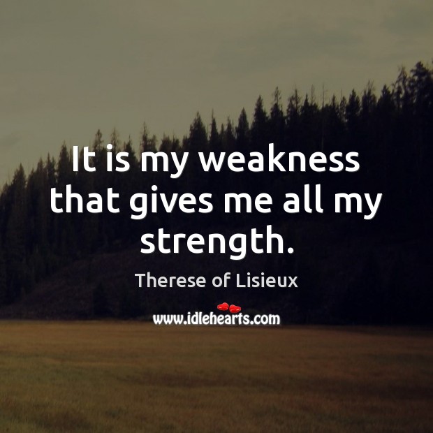 It is my weakness that gives me all my strength. Image