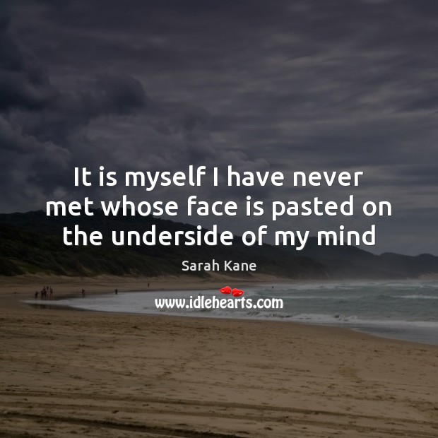 It is myself I have never met whose face is pasted on the underside of my mind Sarah Kane Picture Quote
