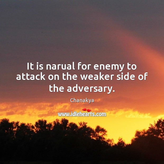 It is narual for enemy to attack on the weaker side of the adversary. Chanakya Picture Quote