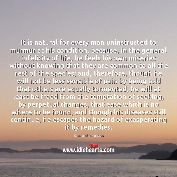 It is natural for every man uninstructed to murmur at his condition, Samuel Johnson Picture Quote