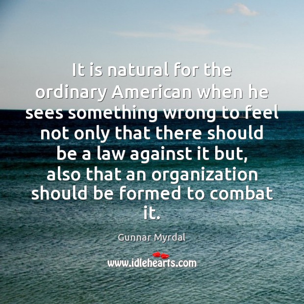 It is natural for the ordinary American when he sees something wrong Gunnar Myrdal Picture Quote
