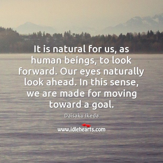 It is natural for us, as human beings, to look forward. Our Daisaku Ikeda Picture Quote
