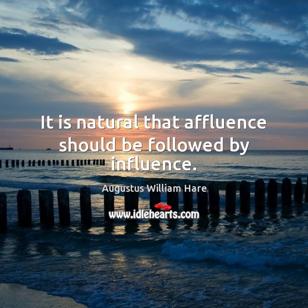 It is natural that affluence should be followed by influence. Augustus William Hare Picture Quote