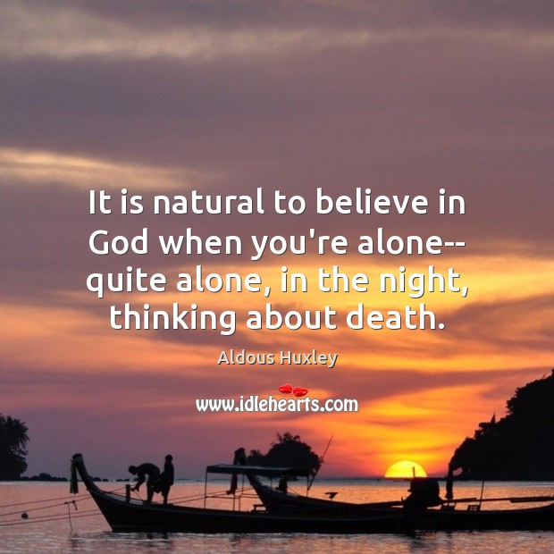 It is natural to believe in God when you’re alone– quite alone, Aldous Huxley Picture Quote