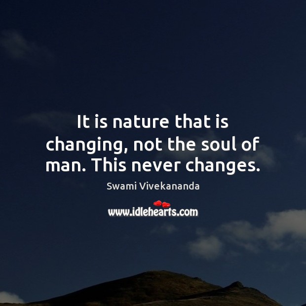 It is nature that is changing, not the soul of man. This never changes. Swami Vivekananda Picture Quote