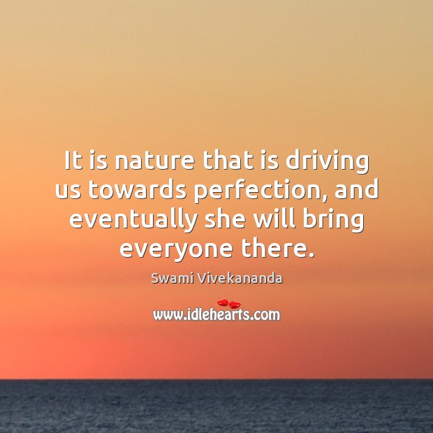 It is nature that is driving us towards perfection, and eventually she Swami Vivekananda Picture Quote