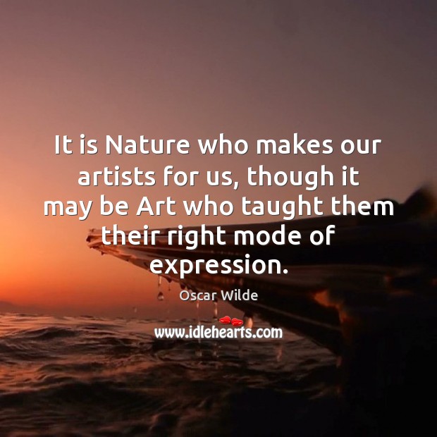 It is Nature who makes our artists for us, though it may Oscar Wilde Picture Quote