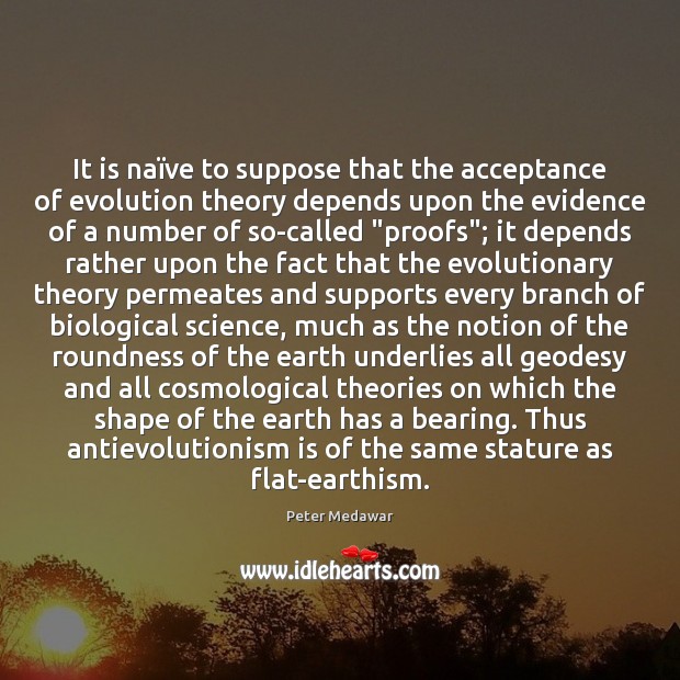 It is naïve to suppose that the acceptance of evolution theory Peter Medawar Picture Quote