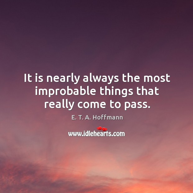 It is nearly always the most improbable things that really come to pass. E. T. A. Hoffmann Picture Quote