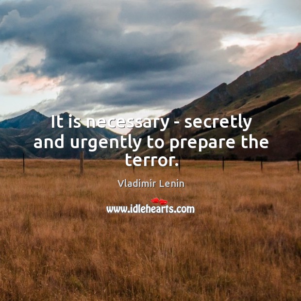 It is necessary – secretly and urgently to prepare the terror. Vladimir Lenin Picture Quote