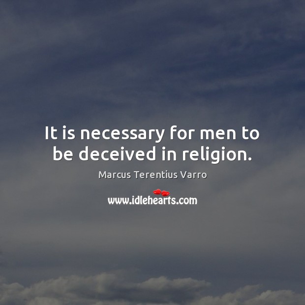 It is necessary for men to be deceived in religion. Marcus Terentius Varro Picture Quote