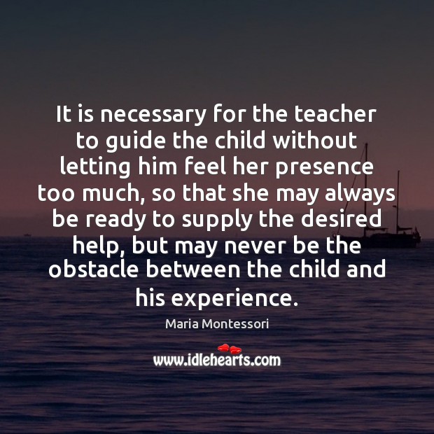 It is necessary for the teacher to guide the child without letting Maria Montessori Picture Quote