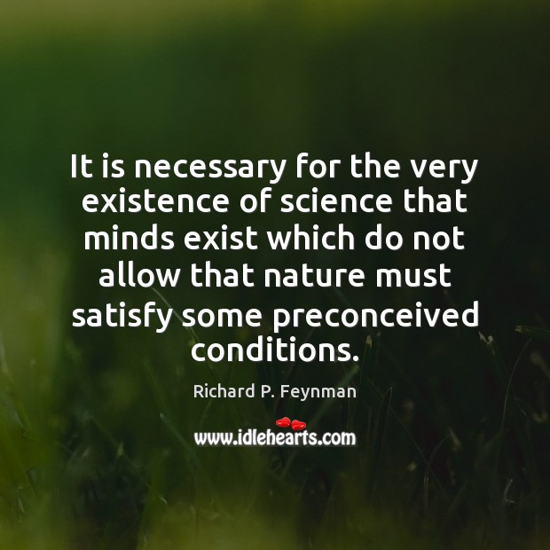It is necessary for the very existence of science that minds exist Richard P. Feynman Picture Quote