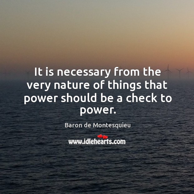 It is necessary from the very nature of things that power should be a check to power. Baron de Montesquieu Picture Quote