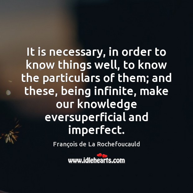 It is necessary, in order to know things well, to know the François de La Rochefoucauld Picture Quote