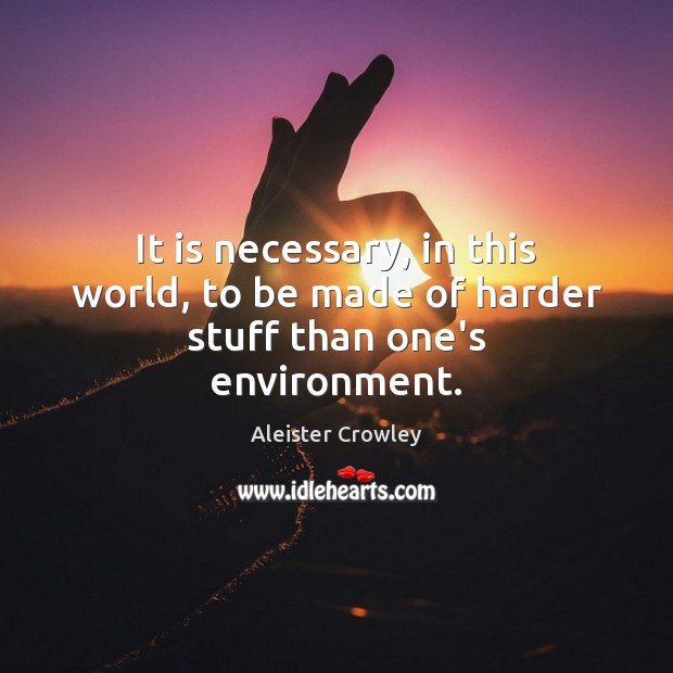 It is necessary, in this world, to be made of harder stuff than one’s environment. Aleister Crowley Picture Quote