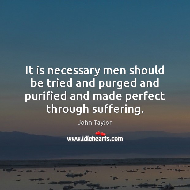 It is necessary men should be tried and purged and purified and John Taylor Picture Quote