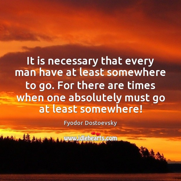 It is necessary that every man have at least somewhere to go. Image