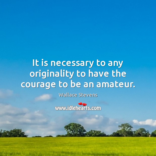 It is necessary to any originality to have the courage to be an amateur. Image
