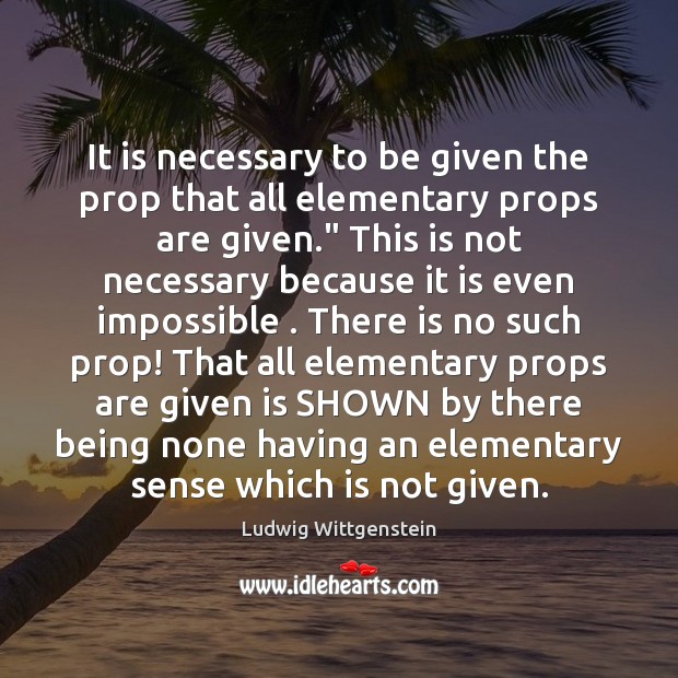 It is necessary to be given the prop that all elementary props Ludwig Wittgenstein Picture Quote