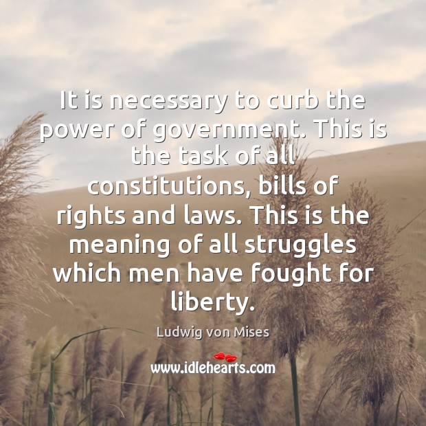It is necessary to curb the power of government. This is the Ludwig von Mises Picture Quote