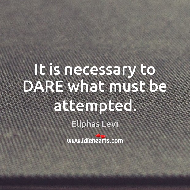 It is necessary to DARE what must be attempted. Eliphas Levi Picture Quote
