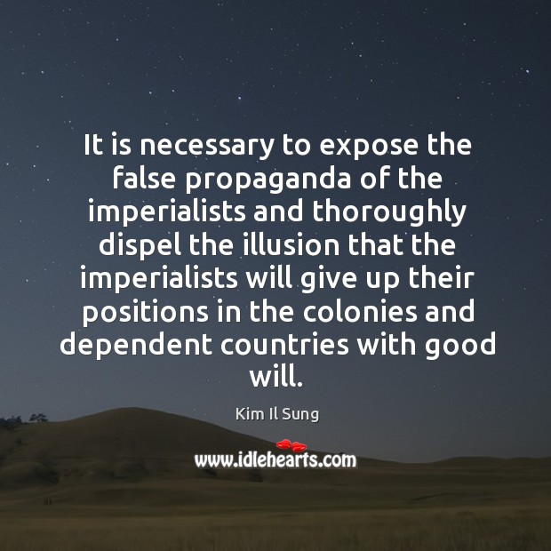 It is necessary to expose the false propaganda of the imperialists and thoroughly dispel the.. Kim Il Sung Picture Quote