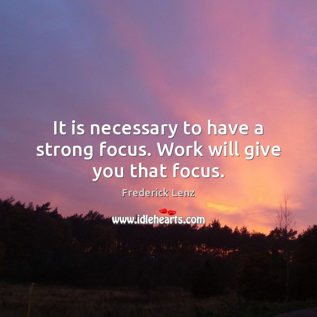 It is necessary to have a strong focus. Work will give you that focus. Frederick Lenz Picture Quote