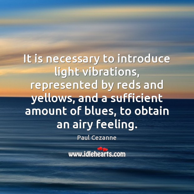 It is necessary to introduce light vibrations, represented by reds and yellows, Paul Cezanne Picture Quote