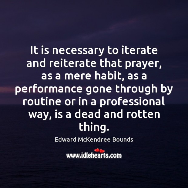 It is necessary to iterate and reiterate that prayer, as a mere Edward McKendree Bounds Picture Quote