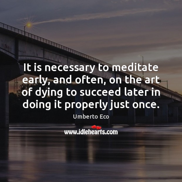 It is necessary to meditate early, and often, on the art of Umberto Eco Picture Quote