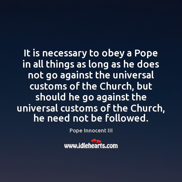 It is necessary to obey a Pope in all things as long Pope Innocent III Picture Quote