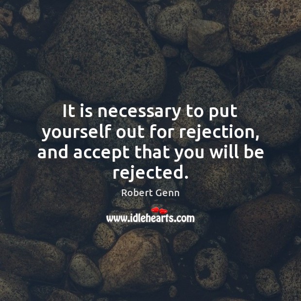 It is necessary to put yourself out for rejection, and accept that you will be rejected. Robert Genn Picture Quote