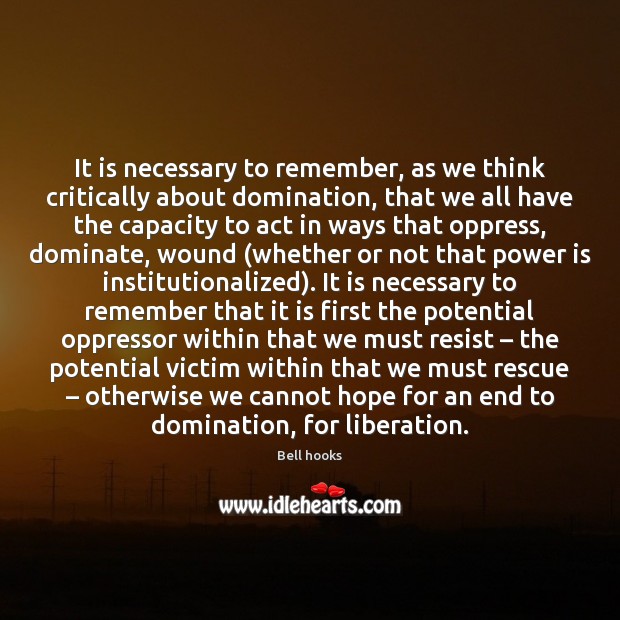 It is necessary to remember, as we think critically about domination, that Bell hooks Picture Quote