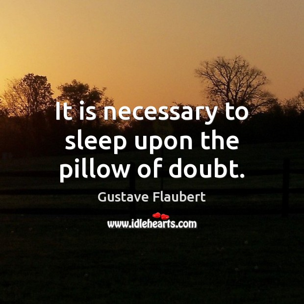 It is necessary to sleep upon the pillow of doubt. Gustave Flaubert Picture Quote
