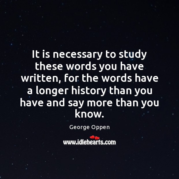 It is necessary to study these words you have written, for the George Oppen Picture Quote