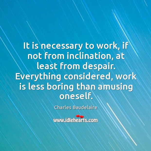 It is necessary to work, if not from inclination, at least from despair. Charles Baudelaire Picture Quote