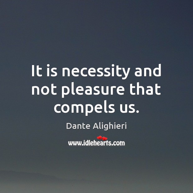 It is necessity and not pleasure that compels us. Dante Alighieri Picture Quote