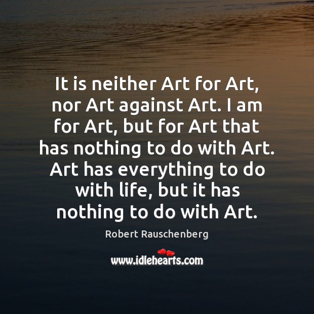 It is neither Art for Art, nor Art against Art. I am Robert Rauschenberg Picture Quote