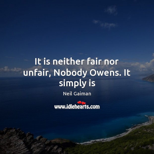 It is neither fair nor unfair, Nobody Owens. It simply is Neil Gaiman Picture Quote
