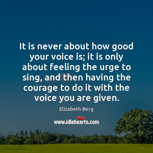 It is never about how good your voice is; it is only Elizabeth Berg Picture Quote