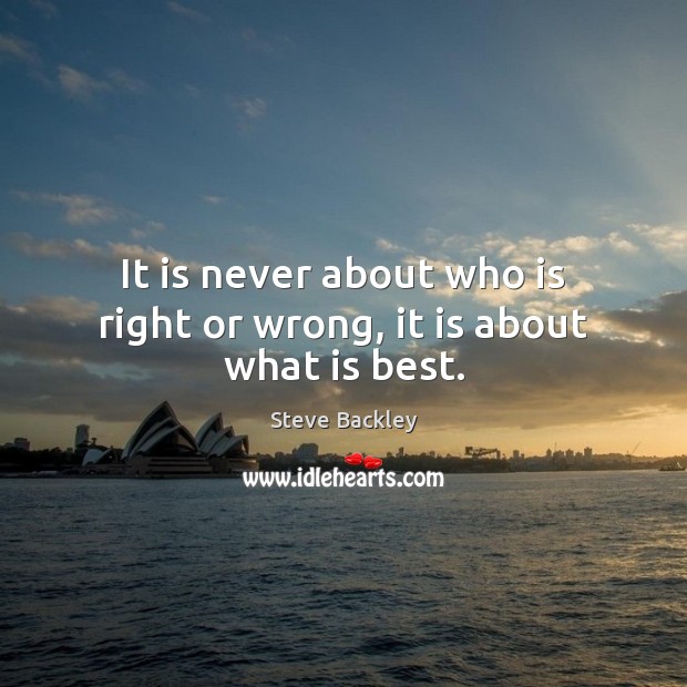 It is never about who is right or wrong, it is about what is best. Image
